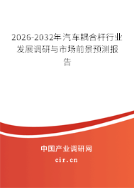 2026-2032年汽車耦合桿行業(yè)發(fā)展調(diào)研與市場前景預(yù)測報(bào)告 2026-2032年汽車耦合桿行業(yè)發(fā)展調(diào)研與市場前景預(yù)測報(bào)告