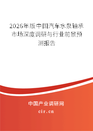 2026年版中國汽車水泵軸承市場深度調研與行業(yè)前景預測報告