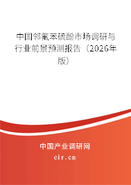 中國鄰氟苯硫酚市場調(diào)研與行業(yè)前景預(yù)測報告（2026年版）