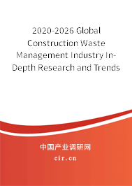 2020-2026 Global Construction Waste Management Industry In-Depth Research and Trends Forecast Report 2020-2026 Global Construction Waste Management Industry In-Depth Research and Trends Forecast Report