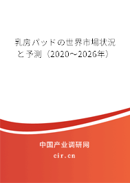 乳房パッドの世界市場(chǎng)狀況と予測(cè)（2020～2026年）