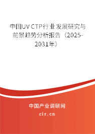 中國UV CTP行業(yè)發(fā)展研究與前景趨勢分析報告（2025-2031年）