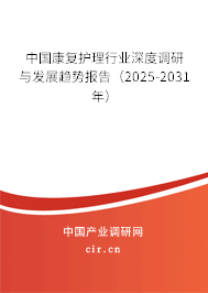 中國康復護理行業(yè)深度調研與發(fā)展趨勢報告（2025-2031年）