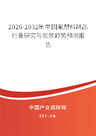 2026-2032年中國氟塑料制品行業(yè)研究與前景趨勢預測報告
