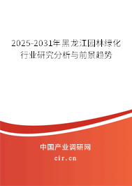 2025-2031年黑龍江園林綠化行業(yè)研究分析與前景趨勢
