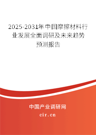 2025-2031年中國摩擦材料行業(yè)發(fā)展全面調(diào)研及未來趨勢預(yù)測報告