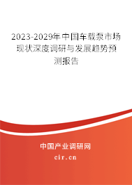 2023-2029年中國車載泵市場現(xiàn)狀深度調(diào)研與發(fā)展趨勢預(yù)測報(bào)告