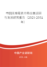中國克林霉素市場全面調研與發(fā)展趨勢報告（2025-2031年）