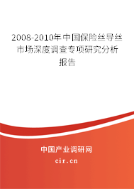 2008-2010年中國(guó)保險(xiǎn)絲導(dǎo)絲市場(chǎng)深度調(diào)查專項(xiàng)研究分析報(bào)告 2008-2010年中國(guó)保險(xiǎn)絲導(dǎo)絲市場(chǎng)深度調(diào)查專項(xiàng)研究分析報(bào)告