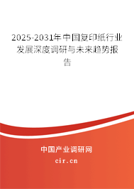 2025-2031年中國復(fù)印紙行業(yè)發(fā)展深度調(diào)研與未來趨勢報告