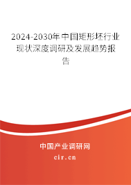 2024-2030年中國矩形坯行業(yè)現(xiàn)狀深度調(diào)研及發(fā)展趨勢報(bào)告
