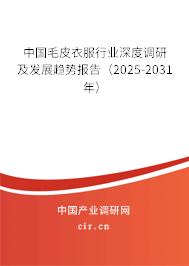 中國毛皮衣服行業(yè)深度調(diào)研及發(fā)展趨勢報(bào)告(2025-2031年) 中國毛皮衣服行業(yè)深度調(diào)研及發(fā)展趨勢報(bào)告(2025-2031年)
