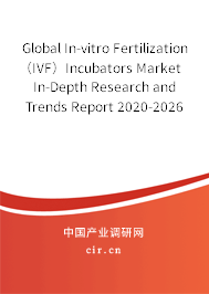 Global In-vitro Fertilization（IVF）Incubators Market In-Depth Research and Trends Report 2020-2026