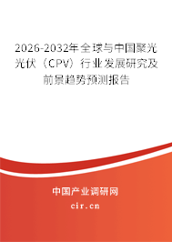 2026-2032年全球與中國聚光光伏（CPV）行業(yè)發(fā)展研究及前景趨勢預(yù)測報(bào)告