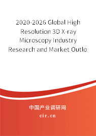 2020-2026 Global High Resolution 3D X-ray Microscopy Industry Research and Market Outlook Report 2020-2026 Global High Resolution 3D X-ray Microscopy Industry Research and Market Outlook Report