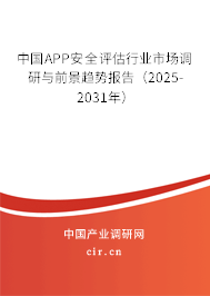 中國APP安全評估行業(yè)市場調(diào)研與前景趨勢報告（2025-2031年）