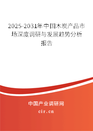 2025-2031年中國木炭產(chǎn)品市場深度調(diào)研與發(fā)展趨勢分析報(bào)告