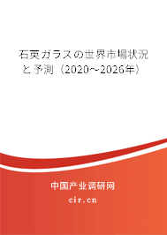 石英ガラスの世界市場(chǎng)狀況と予測(cè)（2020～2026年）