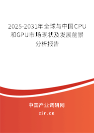 2025-2031年全球與中國CPU和GPU市場現(xiàn)狀及發(fā)展前景分析報告