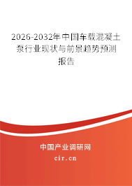 2026-2032年中國(guó)車載混凝土泵行業(yè)現(xiàn)狀與前景趨勢(shì)預(yù)測(cè)報(bào)告