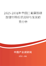 2025-2031年中國二氟草酸硼酸鋰市場現(xiàn)狀調(diào)研與發(fā)展趨勢分析