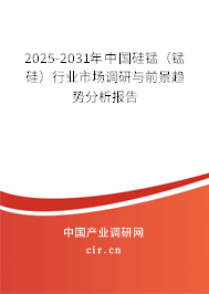 2025-2031年中國硅錳（錳硅）行業(yè)市場調(diào)研與前景趨勢分析報(bào)告