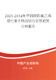 2025-2031年中國聚四氟乙烯膜行業(yè)市場調(diào)研與前景趨勢分析報(bào)告