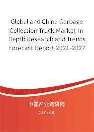 Global and China Garbage Collection Truck Market In-Depth Research and Trends Forecast Report 2021-2027 Global and China Garbage Collection Truck Market In-Depth Research and Trends Forecast Report 2021-2027