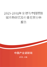 2025-2031年全球與中國(guó)鉻酸銣?zhǔn)袌?chǎng)研究及行業(yè)前景分析報(bào)告