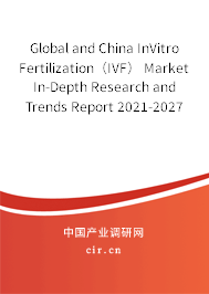 Global and China InVitro Fertilization(IVF) Market In-Depth Research and Trends Report 2021-2027 Global and China InVitro Fertilization(IVF) Market In-Depth Research and Trends Report 2021-2027
