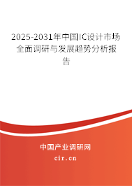2025-2031年中國IC設(shè)計市場全面調(diào)研與發(fā)展趨勢分析報告