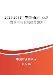 2025-2031年中國閘閥行業(yè)深度調(diào)研與發(fā)展趨勢(shì)預(yù)測(cè)
