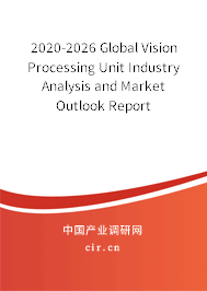 2020-2026 Global Vision Processing Unit Industry Analysis and Market Outlook Report