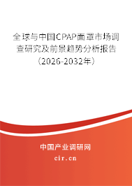 全球與中國CPAP面罩市場調(diào)查研究及前景趨勢分析報告（2026-2032年）