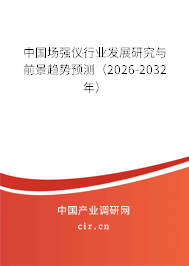 中國場強儀行業(yè)發(fā)展研究與前景趨勢預(yù)測（2026-2032年）