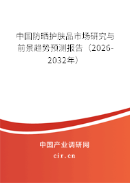 中國防曬護膚品市場研究與前景趨勢預測報告（2026-2032年）