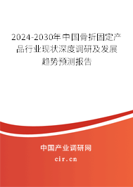 2024-2030年中國骨折固定產(chǎn)品行業(yè)現(xiàn)狀深度調(diào)研及發(fā)展趨勢預測報告