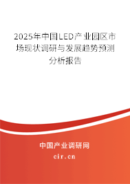 2025年中國LED產(chǎn)業(yè)園區(qū)市場現(xiàn)狀調(diào)研與發(fā)展趨勢預(yù)測分析報告