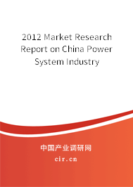 2012 Market Research Report on China Power System Industry 2012 Market Research Report on China Power System Industry
