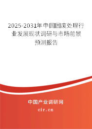 2025-2031年中國固廢處理行業(yè)發(fā)展現(xiàn)狀調(diào)研與市場(chǎng)前景預(yù)測(cè)報(bào)告