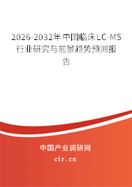 2026-2032年中國臨床LC-MS行業(yè)研究與前景趨勢預(yù)測報告