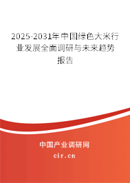2025-2031年中國(guó)綠色大米行業(yè)發(fā)展全面調(diào)研與未來(lái)趨勢(shì)報(bào)告