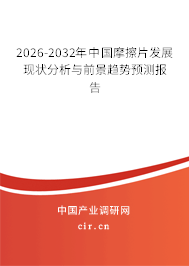 2026-2032年中國(guó)摩擦片發(fā)展現(xiàn)狀分析與前景趨勢(shì)預(yù)測(cè)報(bào)告