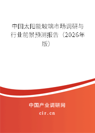 中國太陽能玻璃市場調(diào)研與行業(yè)前景預(yù)測報告（2026年版）