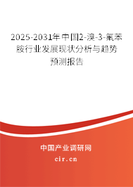 2025-2031年中國2-溴-3-氟苯胺行業(yè)發(fā)展現(xiàn)狀分析與趨勢預測報告