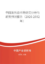 中國發(fā)熱盤市場研究分析與趨勢預測報告（2026-2032年）