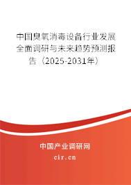 中國臭氧消毒設備行業(yè)發(fā)展全面調(diào)研與未來趨勢預測報告（2025-2031年）