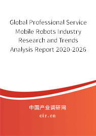 Global Professional Service Mobile Robots Industry Research and Trends Analysis Report 2020-2026
