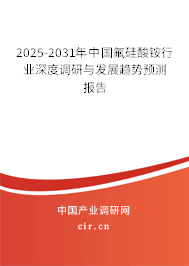 2025-2031年中國氟硅酸銨行業(yè)深度調(diào)研與發(fā)展趨勢預(yù)測報告