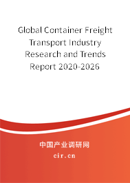 Global Container Freight Transport Industry Research and Trends Report 2020-2026